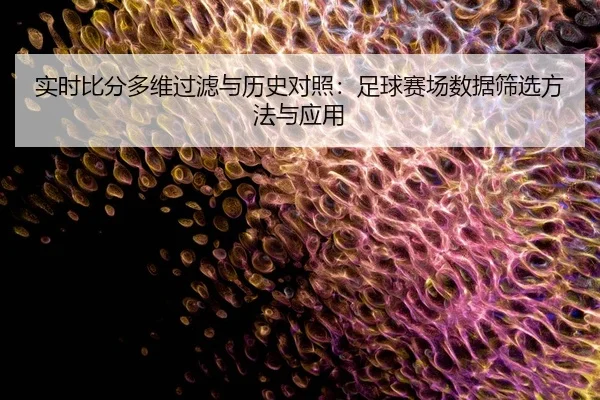 实时比分多维过滤与历史对照：足球赛场数据筛选方法与应用